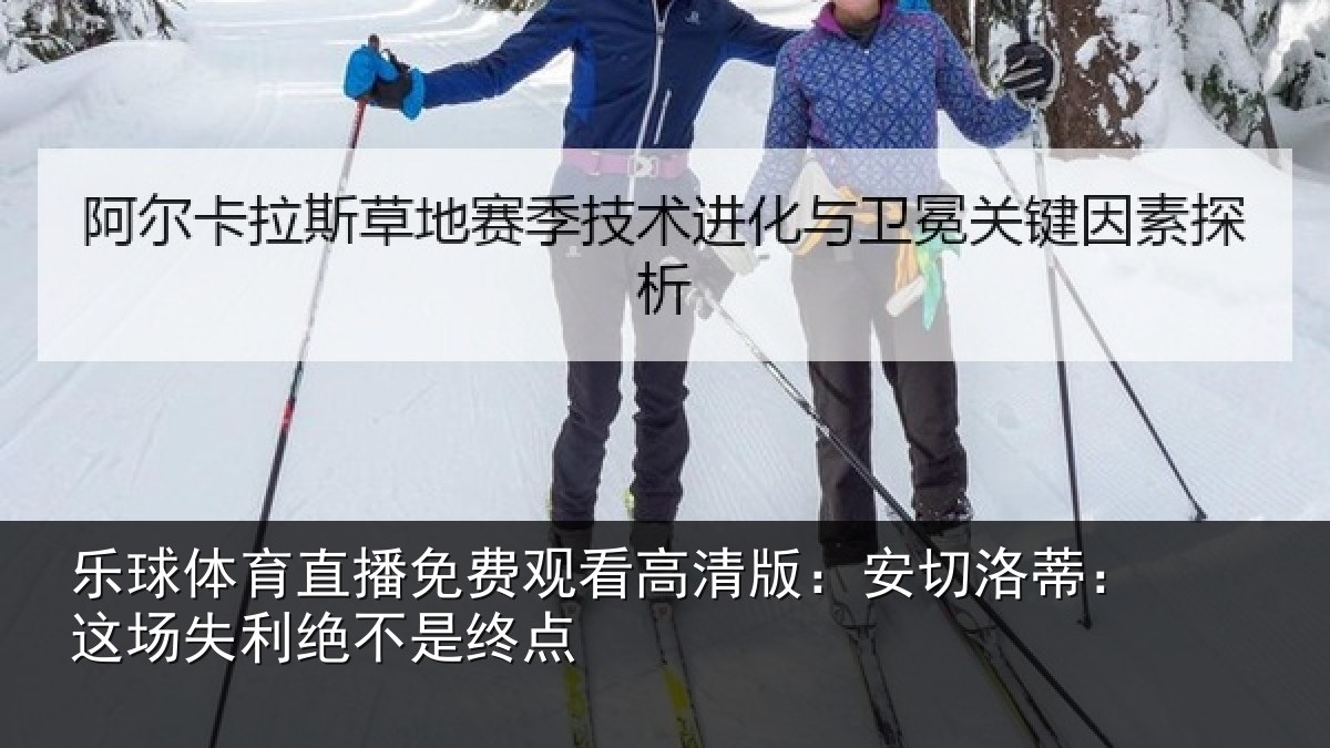 乐球体育直播免费观看高清版:安切洛蒂:这场失利绝不是终点