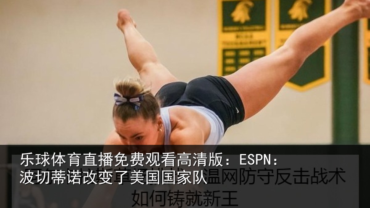 乐球体育直播免费观看高清版：ESPN：波切相关情况家队