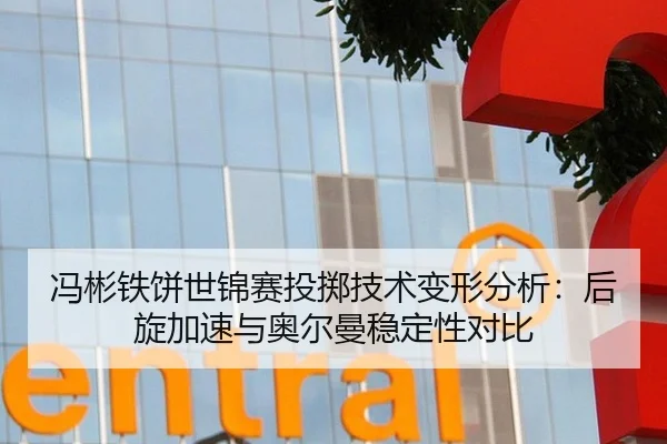 冯彬铁饼世锦赛投掷技术变形分析：后旋加速与奥尔曼稳定性对比