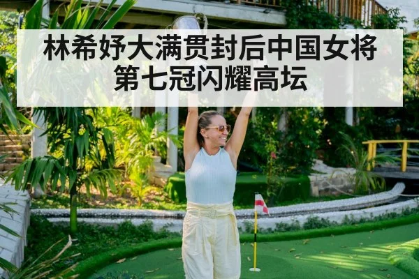 林希妤大满贯封后中国女将第七冠闪耀高坛