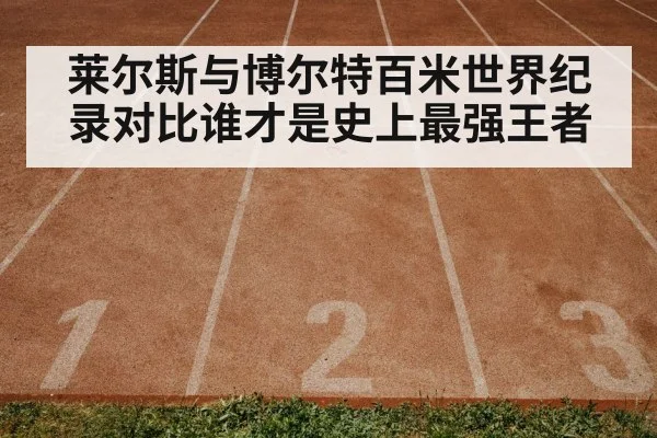 莱尔斯与博尔特百米世界纪录对比谁才是史上最强王者